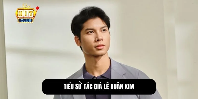 Tác giả Lê Xuân Kim - Hành trình đi đến thành công của Hitclub 1 Chân dung tác giả Lê Xuân Kim, nhà sáng lập Hitclub