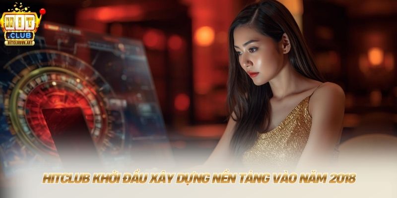 HITCLUB khởi đầu xây dựng nền tảng vào năm 2018